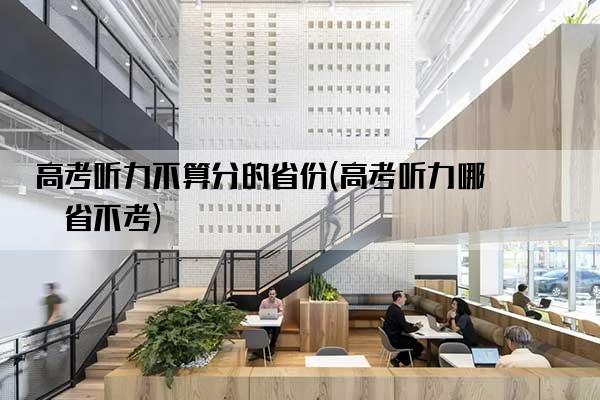 高考听力不算分的省份(高考听力哪些省不考)