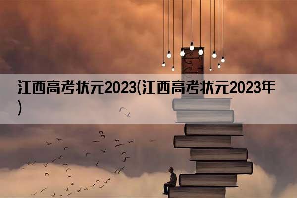 江西高考状元2023(江西高考状元2023年)